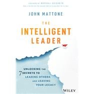 The Intelligent Leader Unlocking the 7 Secrets to Leading Others and Leaving Your Legacy