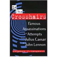 In the Crosshairs : Famous Assassinations and Attempts from Julius Caesar to John Lennon