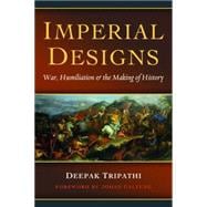 Imperial Designs: War, Humiliation & the Making of History
