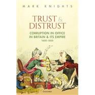 Trust and Distrust Corruption in Office in Britain and its Empire, 1600-1850