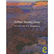 Arthur Wesley Dow, 1857-1922 : His Art and His Influence