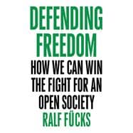 Defending Freedom How We Can Win the Fight for an Open Society