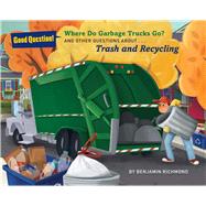 Where Do Garbage Trucks Go? And Other Questions About Trash and Recycling
