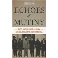 Echoes of Mutiny Race, Surveillance, and Indian Anticolonialism in North America