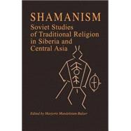 Shamanism: Soviet Studies of Traditional Religion in Siberia and Central Asia: Soviet Studies of Traditional Religion in Siberia and Central Asia