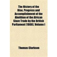 The History of the Rise, Progress and Accomplishment of the Abolition of the African Slave Trade by the British Parliament (1808)
