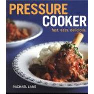 Pressure Cooker : Fast, Easy, Delicious