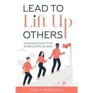 Lead to Lift Up Others Leadership Insights From a Caregiver's Journey