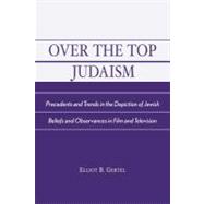 Over the Top Judaism Precedents and Trends in the Depiction of Jewish Beliefs and Observances in Film and Television
