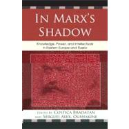 In Marx's Shadow Knowledge, Power, and Intellectuals in Eastern Europe and Russia