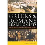 Greeks & Romans Bearing Gifts How the Ancients Inspired the Founding Fathers