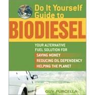 Do It Yourself Guide to Biodiesel Your Alternative Fuel Solution for Saving Money, Reducing Oil Dependency, and Helping the Planet