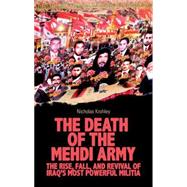 The Death of the Mehdi Army The Rise, Fall, and Revival of Iraq's Most Powerful Militia