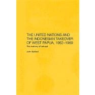 The United Nations and the Indonesian Takeover of West Papua, 1962-1969: The Anatomy of Betrayal
