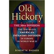 Old Hickory The 30th Division: The Top-Rated American Infantry Division in Europe in World War II