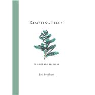 Resisting Elegy On Grief and Recovery