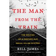 The Man from the Train The Solving of a Century-Old Serial Killer Mystery