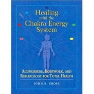 Healing with the Chakra Energy System Acupressure, Bodywork, and Reflexology for Total Health