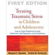 Treating Traumatic Stress in Children and Adolescents; How to Foster Resilience through Attachment, Self-Regulation, and Competency