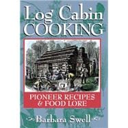 Log Cabin Cooking : Pioneer Recipes and Food Lore