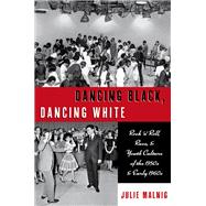 Dancing Black, Dancing White Rock 'n' Roll, Race, and Youth Culture of the 1950s and Early 1960s