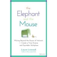 The Elephant and the Mouse Moving Beyond the Illusion of Inclusion to Create a Truly Diverse and Equitable Workplace
