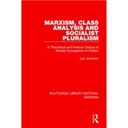 Marxism, Class Analysis and Socialist Pluralism (RLE Marxism): A Theoretical and Political Critique of Marxist Conceptions of Politics