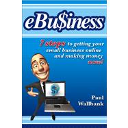 eBu$iness 7 Steps to Get Your Small Business Online... and Making Money Now!