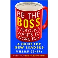 Be the Boss Everyone Wants to Work For A Guide for New Leaders