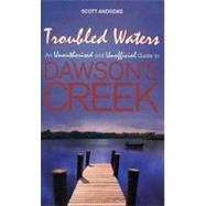 Troubled Waters : An Unauthorised and Unofficial Guide to Dawson's Creek