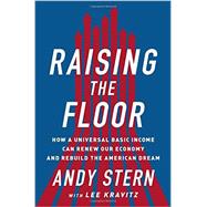 Raising the Floor How a Universal Basic Income Can Renew Our Economy and Rebuild the American Dream