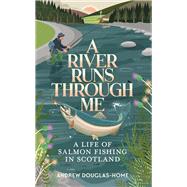 A River Runs Through Me A Life of Salmon Fishing in Scotland,9781783966257