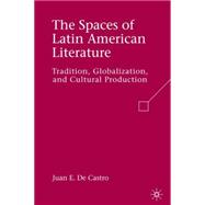 The Spaces of Latin American Literature Tradition, Globalization, and Cultural Production