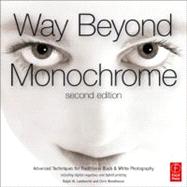 Way Beyond Monochrome 2e: Advanced Techniques for Traditional Black & White Photography including digital negatives and hybrid printing