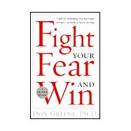 Fight Your Fear and Win : Seven Skills for Performing Your Best under Pressure -- At Work, in Sports, on Stage