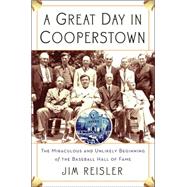A Great Day in Cooperstown: The Improbable Birth of Baseball's Hall of Fame
