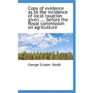 Copy of Evidence As to the Incidence of Local Taxation Given ... Before the Royal Commission on Agriculture