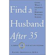 Find a Husband After 35 : Using What I Learned at Harvard Business School: A Simple 15-Step Action Program