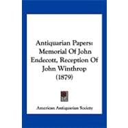 Antiquarian Papers : Memorial of John Endecott, Reception of John Winthrop (1879)