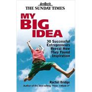 My Big Idea : 30 Successful Entrepreneurs Reveal How They Found Inspiration