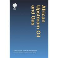 African Upstream Oil and Gas A Practical Guide to the Law and Regulation