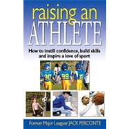 Raising an Athlete : How to Instill Confidence, Build Skills and Inspire a Love of Sport