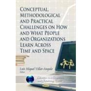 Conceptual, Methodological and Practical Challenges on How and What People and Organizations Learn Across Time and Space