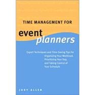 Time Management for Event Planners : Expert Techniques and Time-Saving Tips for Organizing Your Workload, Prioritizing Your Day, and Taking Control of Your Schedule