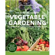 Gardening Know How – The Complete Guide to Vegetable Gardening Create, Cultivate, and Care for Your Perfect Edible Garden