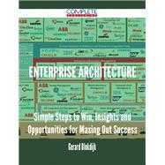 Enterprise Architecture: Simple Steps to Win, Insights and Opportunities for Maxing Out Success