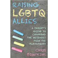 Raising LGBTQ Allies A Parent's Guide to Changing the Messages from the Playground
