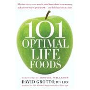 101 Optimal Life Foods Alleviate Stress, Ease Muscle Pain, Boost Short-Term Memory, and Eat Your Way to Great Health...One Delicious Bite at a Time