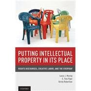 Putting Intellectual Property in its Place Rights Discourses, Creative Labor, and the Everyday