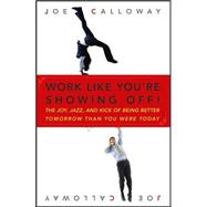 Work Like You're Showing Off! The Joy, Jazz, and Kick of Being Better Tomorrow Than You Were Today
